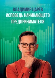 бесплатно читать книгу Исповедь начинающего предпринимателя автора Владимир Царёв