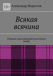 бесплатно читать книгу Всякая всячина. Сборник произведений различного жанра автора Александр Модестов