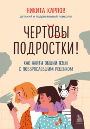 бесплатно читать книгу Чертовы подростки! Как найти общий язык с повзрослевшим ребенком автора Никита Карпов