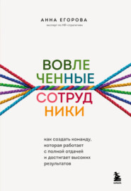 бесплатно читать книгу Вовлеченные сотрудники. Как создать команду, которая работает с полной отдачей и достигает высоких результатов автора Анна Егорова