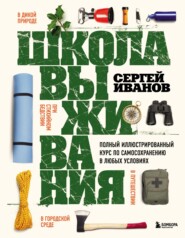 Школа выживания. Полный иллюстрированный курс по самосохранению в любых условиях