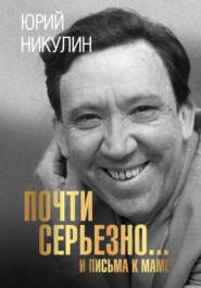 бесплатно читать книгу Почти серьезно…и письма к маме автора Юрий Никулин