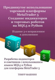 бесплатно читать книгу Продвинутое использование торговой платформы MetaTrader 5. Создание индикаторов и торговых роботов на MQL5 и Python. Издание 3-е, исправленное и дополненное автора Тимур Машнин