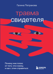 бесплатно читать книгу Травма свидетеля. Почему мне плохо от того, что я вижу, и как с этим справиться автора Галина Петракова