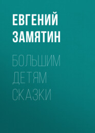 бесплатно читать книгу Большим детям сказки автора Евгений Замятин