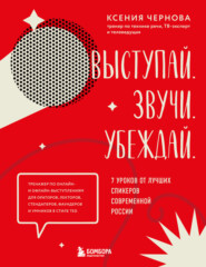 бесплатно читать книгу Выступай. Звучи. Убеждай. 7 уроков от лучших спикеров современной России автора Ксения Чернова