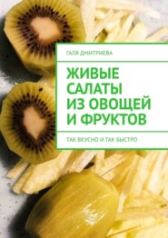 бесплатно читать книгу Живые салаты из овощей и фруктов. Так вкусно и так быстро автора Галя Дмитриева