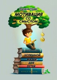 бесплатно читать книгу Мотивация со смыслом. Руководство успешной жизни для детей автора Марина Поляничко