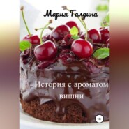 бесплатно читать книгу История с ароматом вишни автора Мария Галдина