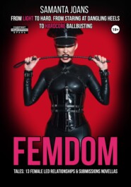 бесплатно читать книгу FEMDOM tales: 13 Female Led Relationships & Submissions novellas. From light to hard. From staring at dangling heels to hardcore ballbusting автора Samanta Joans