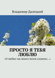 бесплатно читать книгу Просто я тебя люблю. «О любви так много песен сложено…» автора Владимир Далецкий