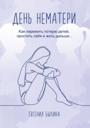 бесплатно читать книгу День нематери. Как пережить потерю детей, простить себя и жить дальше автора Евгения Былина