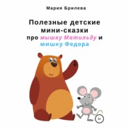 бесплатно читать книгу Полезные детские мини-сказки про мышку Матильду и мишку Федора автора Мария Брилева