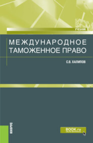 бесплатно читать книгу Международное таможенное право. (Бакалавриат, Магистратура). Учебник. автора Сергей Халипов