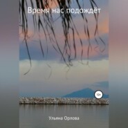 бесплатно читать книгу Время нас подождёт автора Ульяна Орлова