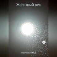 бесплатно читать книгу Железный век автора Илья Постолаки