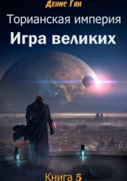 бесплатно читать книгу Торианская империя. Игра великих. Книга 3. Часть 2 автора Денис Ган