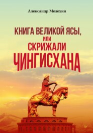 бесплатно читать книгу «Книга Великой Ясы», или Скрижали Чингисхана автора Александр Мелехин