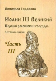 бесплатно читать книгу Иоанн III Великий. Первый Российский государь. Летопись жизни. Часть III автора Людмила Гордеева