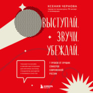 бесплатно читать книгу Выступай. Звучи. Убеждай. 7 уроков от лучших спикеров современной России автора Ксения Чернова