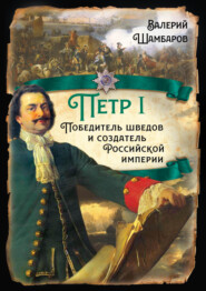 бесплатно читать книгу Петр I. Победитель шведов и создатель Российской империи автора Валерий Шамбаров
