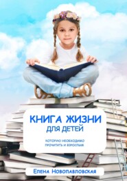 бесплатно читать книгу Книга Жизни для детей, которую необходимо прочитать и взрослым автора Елена Новопавловская