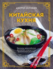 бесплатно читать книгу Китайская кухня: принципы приготовления, доступные ингредиенты, аутентичные рецепты автора Дмитрий Журавлев