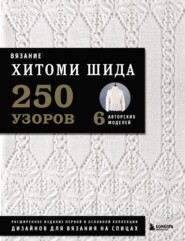 бесплатно читать книгу Вязание Хитоми Шида. 250 узоров, 6 авторских моделей. Расширенное издание первой и основной коллекции дизайнов для вязания на спицах автора Хитоми Шида