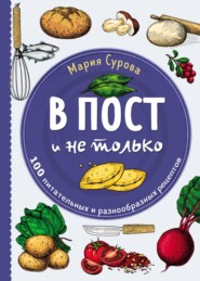 бесплатно читать книгу В пост и не только. 100 питательных и разнообразных рецептов автора Мария Сурова