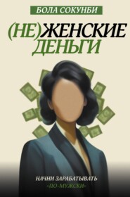 бесплатно читать книгу (Не)женские деньги. Начни зарабатывать «по-мужски» автора Бола Сокунби