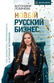 бесплатно читать книгу Новый русский бизнес. Как заработать, приумножить и остаться человеком автора Антонина Лобачева