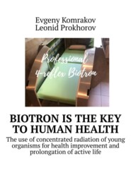 бесплатно читать книгу Biotron is the key to human health. The use of concentrated radiation of young organisms for health improvement and prolongation of active life автора Leonid Prokhorov