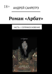 бесплатно читать книгу Роман «Арбат». Часть I . Соприкосновение автора Андрей Санрегрэ