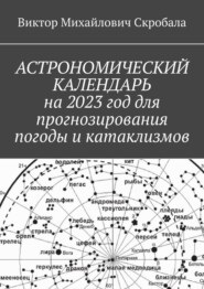бесплатно читать книгу Астрономический календарь на 2023 год для прогнозирования погоды и катаклизмов автора Виктор Скробала