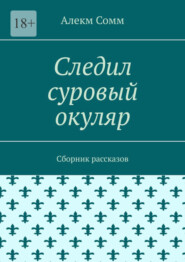 бесплатно читать книгу Следил суровый окуляр. Сборник рассказов автора Алекм Сомм