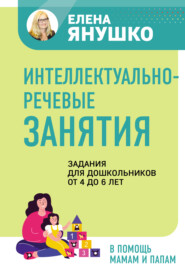 бесплатно читать книгу Интеллектуально-речевые занятия. Задания для дошкольников от 4 до 6 лет автора Елена Янушко
