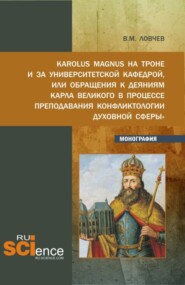 бесплатно читать книгу Karolus Magnus на троне и за университетской кафедрой или обращения к деяниям Карла Великого в процессе преподавания Конфликтологии духовной сферы . (Бакалавриат, Магистратура). Монография. автора Владимир Ловчев