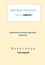 бесплатно читать книгу Адаптация персонала – это работа?! автора Александр Григорьев