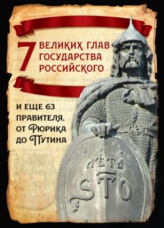 бесплатно читать книгу 7 великих глав государства российского и еще 63 правителя от Рюрика до Путина автора Михаил Вострышев