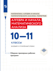 бесплатно читать книгу Алгебра и начала математического анализа. Сборник рабочих программ. 10-11 классы. Базовый и углубленный уровни автора  Коллектив авторов