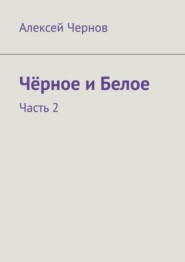 бесплатно читать книгу Чёрное и Белое. Часть 2 автора Алексей Чернов