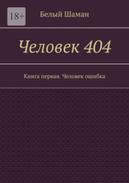 бесплатно читать книгу Человек 404. Книга первая. Человек ошибка автора  Белый Шаман