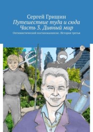 бесплатно читать книгу Путешествие туда и сюда. Часть 3. Дивный мир. Оптимистический постапокалипсис. История третья автора Сергей Гришин