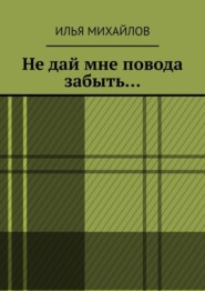 бесплатно читать книгу Не дай мне повода забыть… автора Илья Михайлов