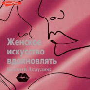 бесплатно читать книгу Женское искусство вдохновлять автора Ксения Асаулюк