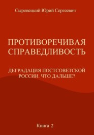 бесплатно читать книгу Противоречивая справедливость. Деградация постсоветской России. Что дальше? Книга 2 автора Юрий Сыровецкий