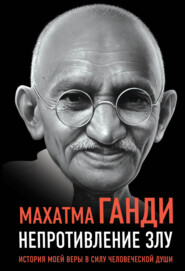 бесплатно читать книгу Непротивление злу. История моей веры в силу человеческой души автора Махатма Ганди