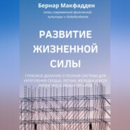 бесплатно читать книгу Развитие жизненной силы. Глубокое дыхание и полная система для укрепления сердца, легких, желудка и всех жизненно важных органов автора Бернар Макфадден