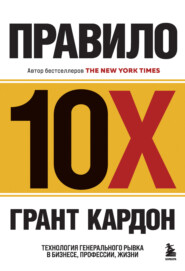 бесплатно читать книгу Правило 10X. Технология генерального рывка в бизнесе, профессии, жизни автора Грант Кардон
