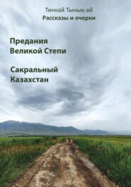 бесплатно читать книгу Рассказы и очерки. Предания Великой Степи. Сакральный Казахстан автора Тинкай Тынық-ай